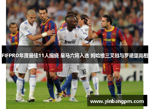 FIFPRO年度最佳11人揭晓 皇马六将入选 姆哈维三叉戟与罗德里亮相