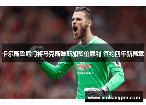 卡尔斯鲁厄门将马克斯魏斯加盟伯恩利 签约四年新篇章