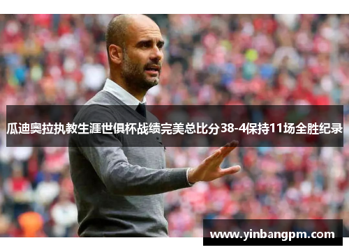 瓜迪奥拉执教生涯世俱杯战绩完美总比分38-4保持11场全胜纪录