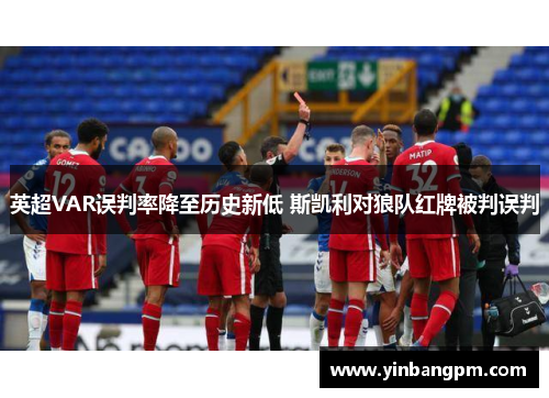 英超VAR误判率降至历史新低 斯凯利对狼队红牌被判误判