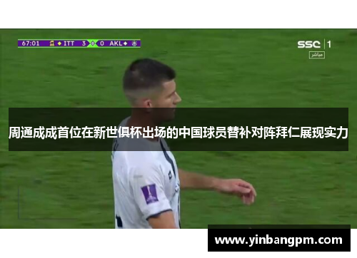 周通成成首位在新世俱杯出场的中国球员替补对阵拜仁展现实力